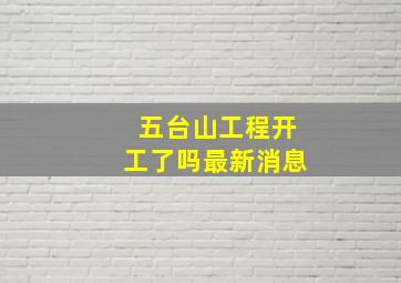 五台山工程开工了吗最新消息