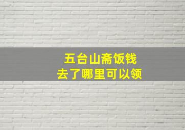 五台山斋饭钱去了哪里可以领