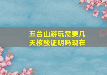 五台山游玩需要几天核酸证明吗现在