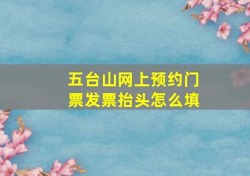 五台山网上预约门票发票抬头怎么填