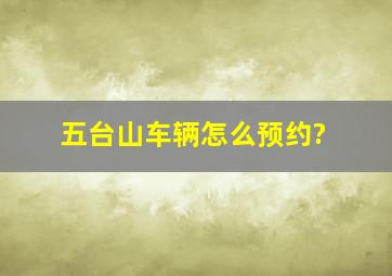 五台山车辆怎么预约?