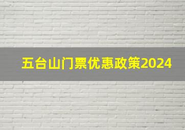 五台山门票优惠政策2024