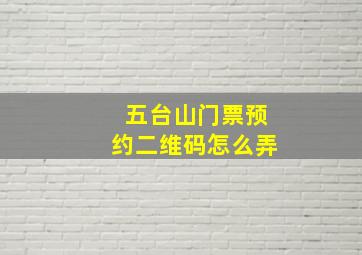 五台山门票预约二维码怎么弄