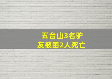 五台山3名驴友被困2人死亡