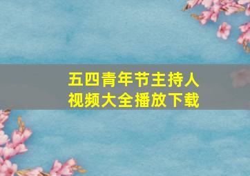 五四青年节主持人视频大全播放下载