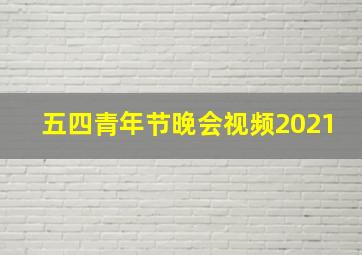 五四青年节晚会视频2021