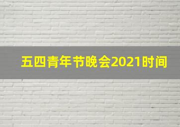 五四青年节晚会2021时间