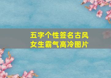 五字个性签名古风女生霸气高冷图片