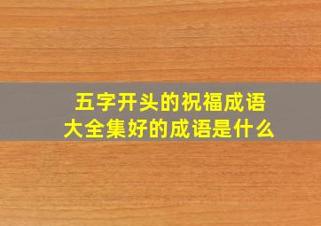 五字开头的祝福成语大全集好的成语是什么