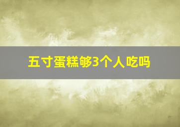 五寸蛋糕够3个人吃吗