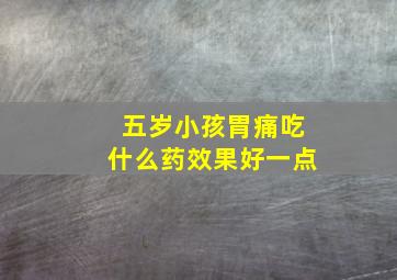 五岁小孩胃痛吃什么药效果好一点