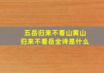 五岳归来不看山黄山归来不看岳全诗是什么