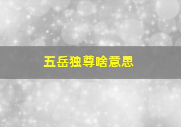 五岳独尊啥意思