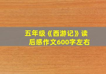 五年级《西游记》读后感作文600字左右