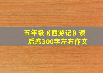 五年级《西游记》读后感300字左右作文