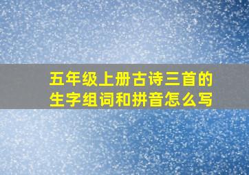 五年级上册古诗三首的生字组词和拼音怎么写