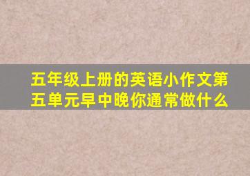 五年级上册的英语小作文第五单元早中晚你通常做什么