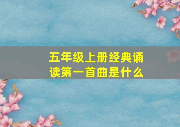 五年级上册经典诵读第一首曲是什么