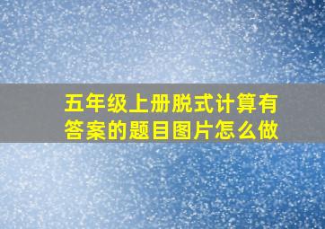 五年级上册脱式计算有答案的题目图片怎么做