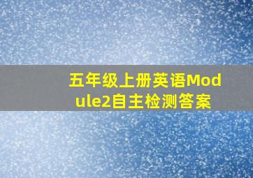 五年级上册英语Module2自主检测答案