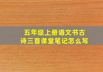 五年级上册语文书古诗三首课堂笔记怎么写