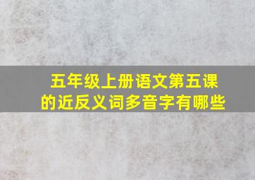 五年级上册语文第五课的近反义词多音字有哪些