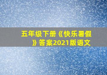 五年级下册《快乐暑假》答案2021版语文