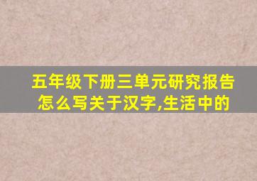 五年级下册三单元研究报告怎么写关于汉字,生活中的