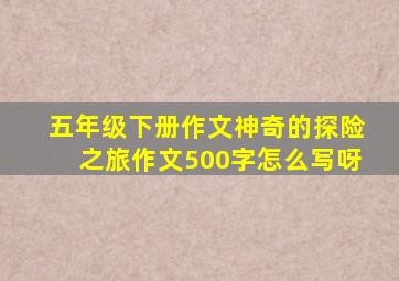 五年级下册作文神奇的探险之旅作文500字怎么写呀