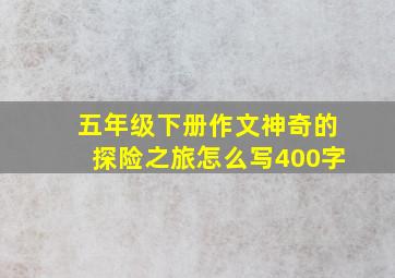 五年级下册作文神奇的探险之旅怎么写400字