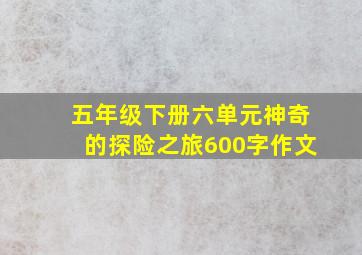 五年级下册六单元神奇的探险之旅600字作文