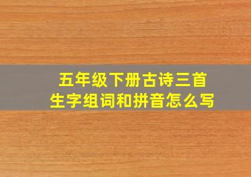 五年级下册古诗三首生字组词和拼音怎么写