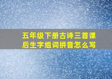 五年级下册古诗三首课后生字组词拼音怎么写