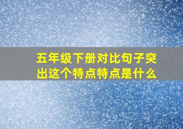 五年级下册对比句子突出这个特点特点是什么