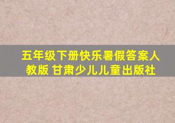 五年级下册快乐暑假答案人教版 甘肃少儿儿童出版社