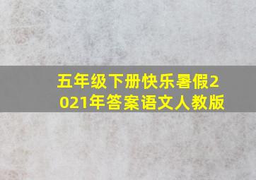 五年级下册快乐暑假2021年答案语文人教版