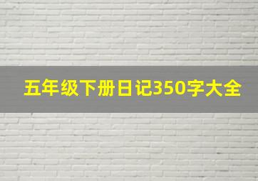 五年级下册日记350字大全