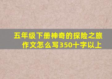 五年级下册神奇的探险之旅作文怎么写350十字以上