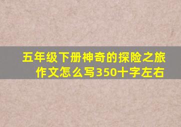 五年级下册神奇的探险之旅作文怎么写350十字左右