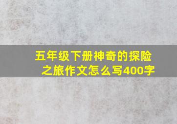 五年级下册神奇的探险之旅作文怎么写400字