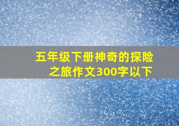 五年级下册神奇的探险之旅作文300字以下