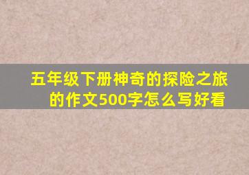 五年级下册神奇的探险之旅的作文500字怎么写好看