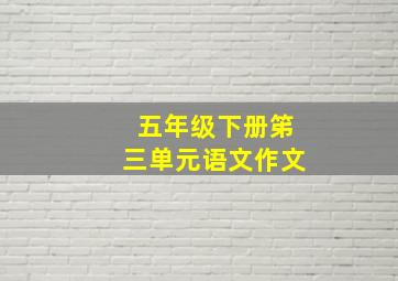 五年级下册笫三单元语文作文