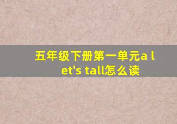 五年级下册第一单元a let's tall怎么读