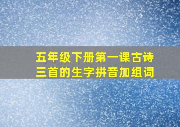 五年级下册第一课古诗三首的生字拼音加组词