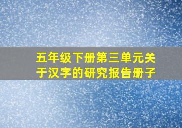 五年级下册第三单元关于汉字的研究报告册子