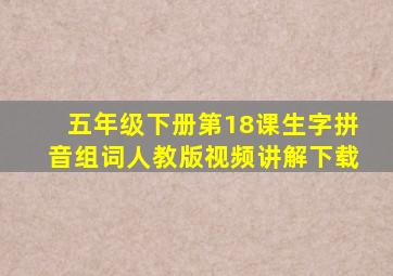 五年级下册第18课生字拼音组词人教版视频讲解下载