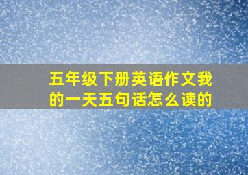 五年级下册英语作文我的一天五句话怎么读的