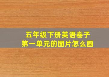 五年级下册英语卷子第一单元的图片怎么画