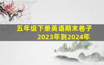 五年级下册英语期末卷子2023年到2024年